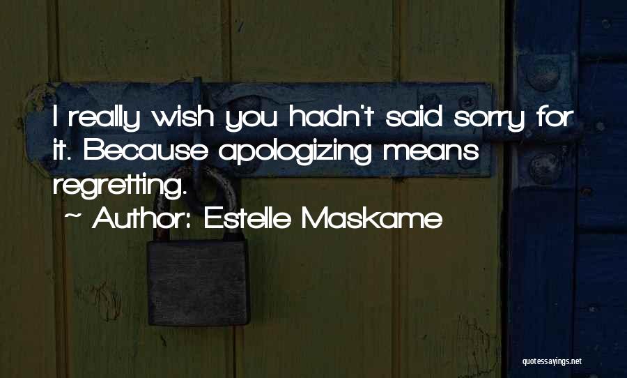 Estelle Maskame Quotes: I Really Wish You Hadn't Said Sorry For It. Because Apologizing Means Regretting.