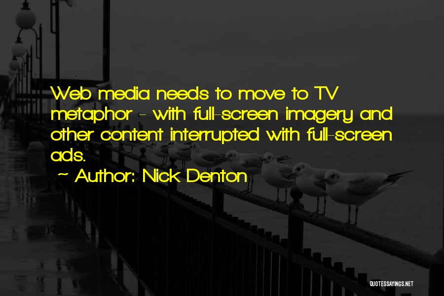 Nick Denton Quotes: Web Media Needs To Move To Tv Metaphor - With Full-screen Imagery And Other Content Interrupted With Full-screen Ads.