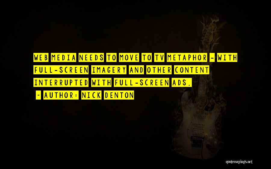 Nick Denton Quotes: Web Media Needs To Move To Tv Metaphor - With Full-screen Imagery And Other Content Interrupted With Full-screen Ads.
