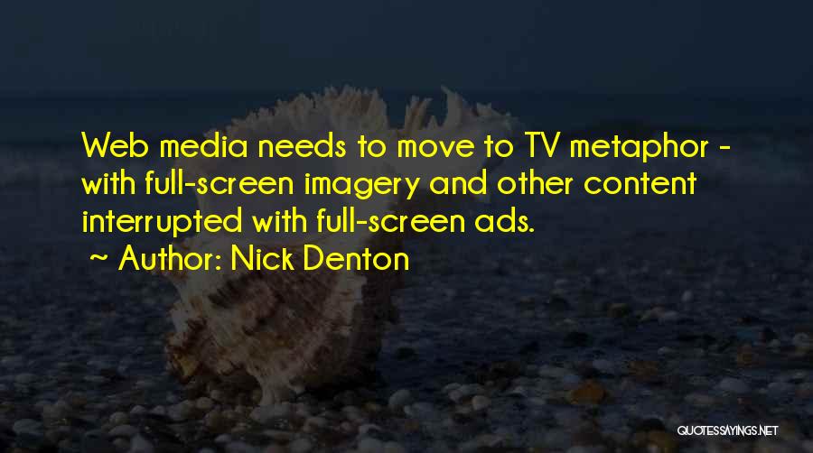 Nick Denton Quotes: Web Media Needs To Move To Tv Metaphor - With Full-screen Imagery And Other Content Interrupted With Full-screen Ads.