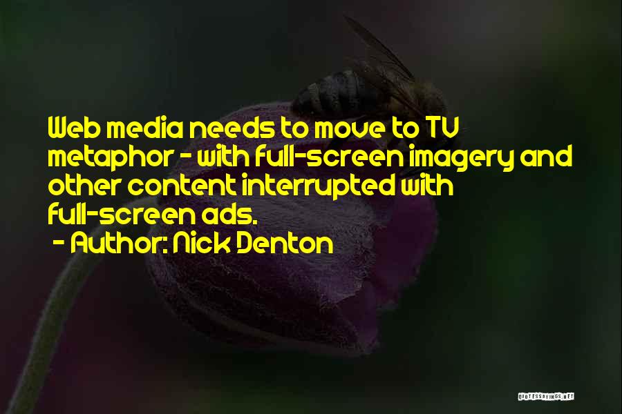 Nick Denton Quotes: Web Media Needs To Move To Tv Metaphor - With Full-screen Imagery And Other Content Interrupted With Full-screen Ads.