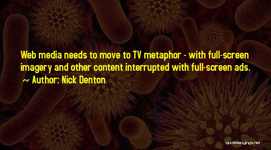 Nick Denton Quotes: Web Media Needs To Move To Tv Metaphor - With Full-screen Imagery And Other Content Interrupted With Full-screen Ads.