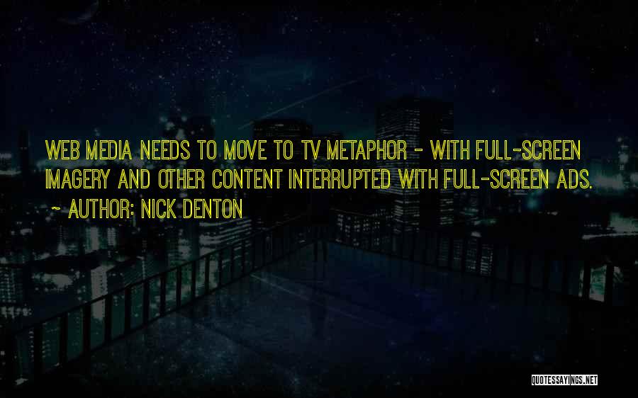 Nick Denton Quotes: Web Media Needs To Move To Tv Metaphor - With Full-screen Imagery And Other Content Interrupted With Full-screen Ads.