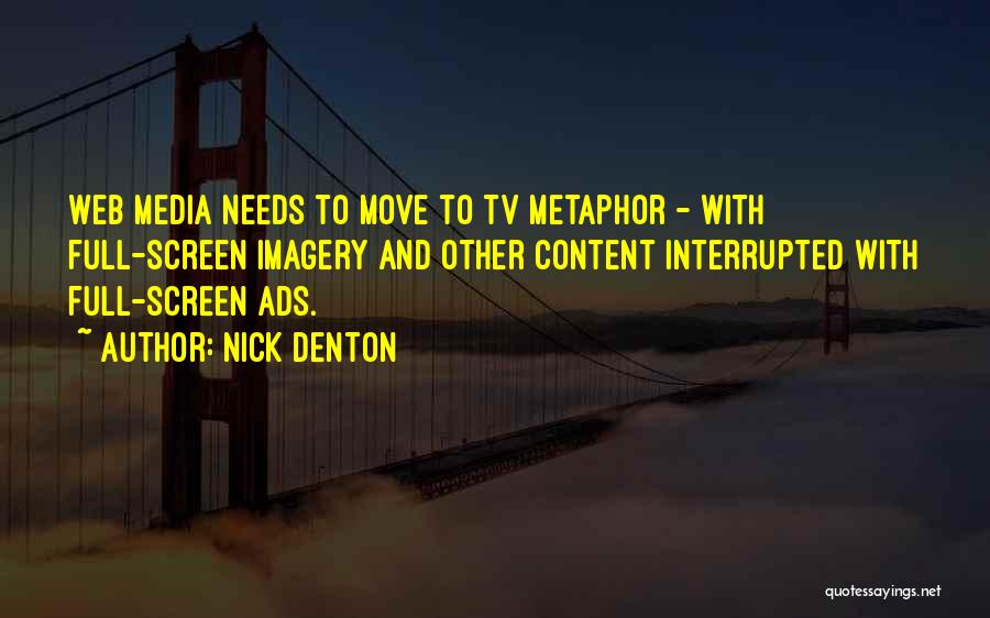 Nick Denton Quotes: Web Media Needs To Move To Tv Metaphor - With Full-screen Imagery And Other Content Interrupted With Full-screen Ads.