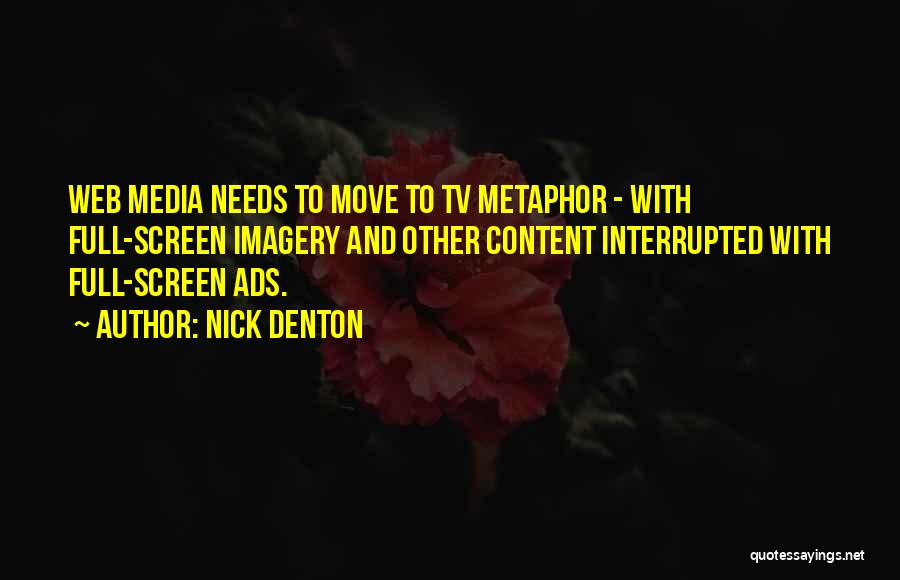 Nick Denton Quotes: Web Media Needs To Move To Tv Metaphor - With Full-screen Imagery And Other Content Interrupted With Full-screen Ads.