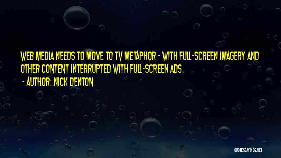 Nick Denton Quotes: Web Media Needs To Move To Tv Metaphor - With Full-screen Imagery And Other Content Interrupted With Full-screen Ads.