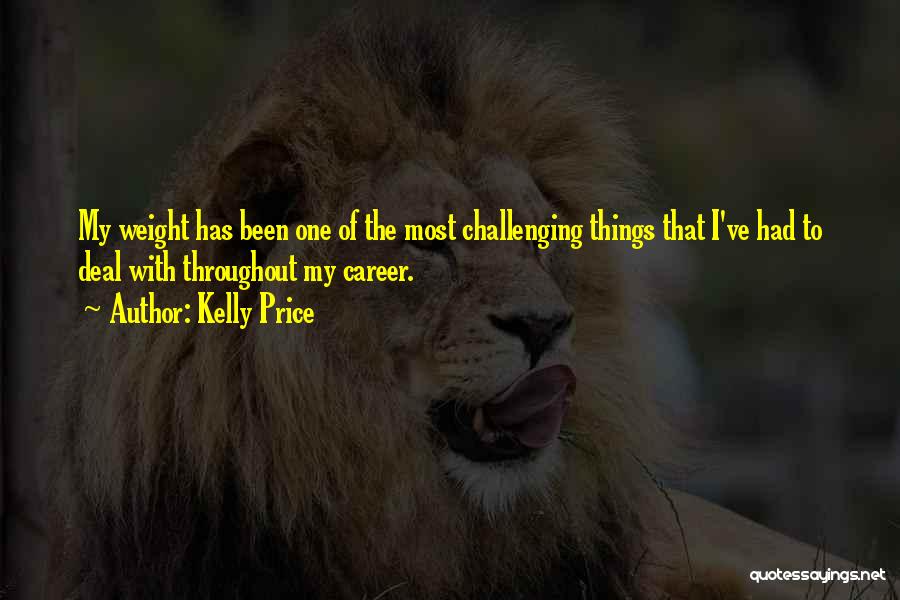 Kelly Price Quotes: My Weight Has Been One Of The Most Challenging Things That I've Had To Deal With Throughout My Career.