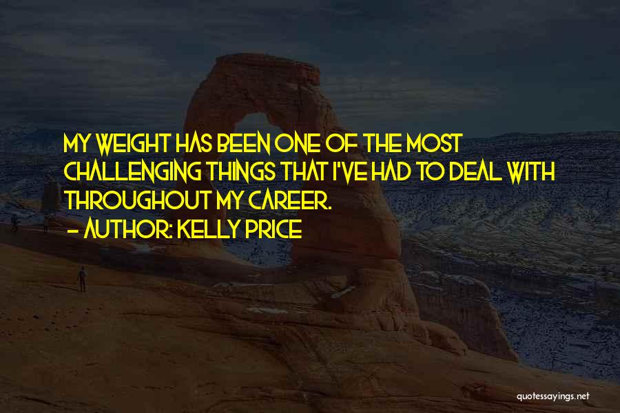 Kelly Price Quotes: My Weight Has Been One Of The Most Challenging Things That I've Had To Deal With Throughout My Career.