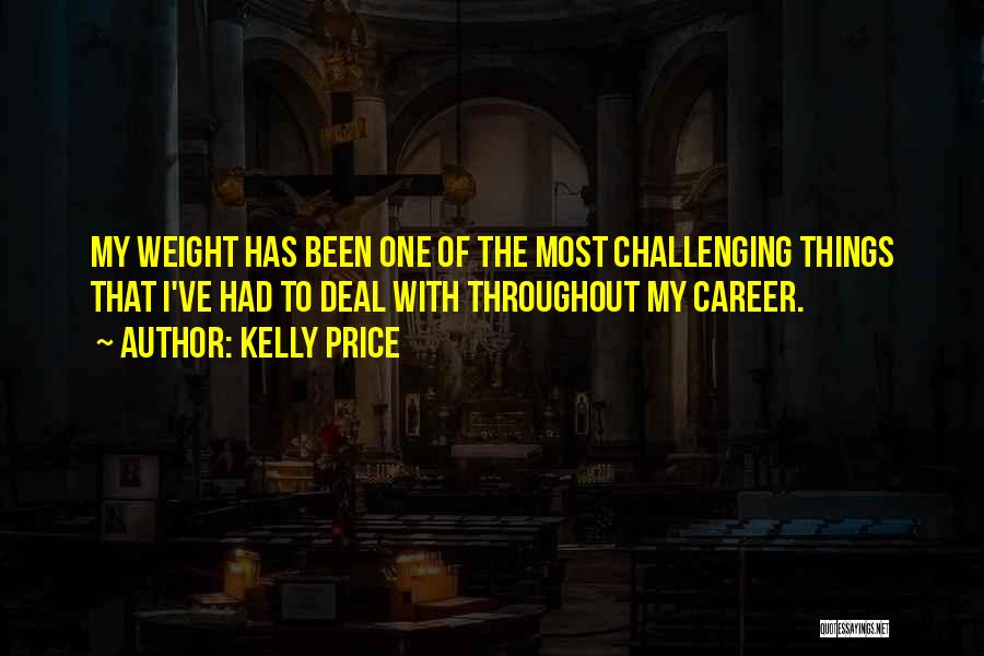 Kelly Price Quotes: My Weight Has Been One Of The Most Challenging Things That I've Had To Deal With Throughout My Career.