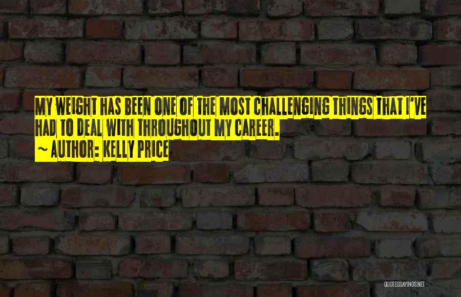 Kelly Price Quotes: My Weight Has Been One Of The Most Challenging Things That I've Had To Deal With Throughout My Career.