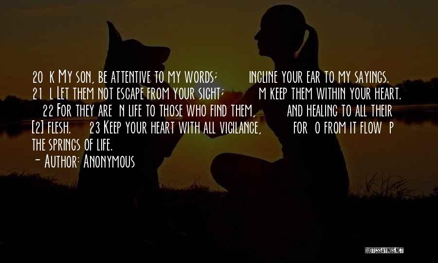 Anonymous Quotes: 20 K My Son, Be Attentive To My Words; Incline Your Ear To My Sayings. 21 L Let Them Not