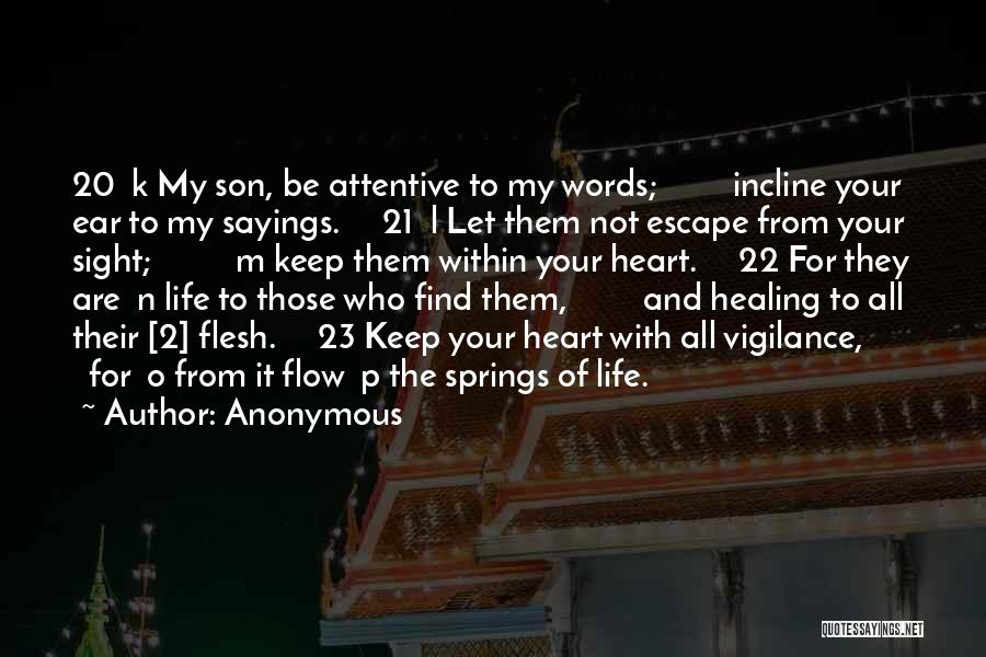 Anonymous Quotes: 20 K My Son, Be Attentive To My Words; Incline Your Ear To My Sayings. 21 L Let Them Not