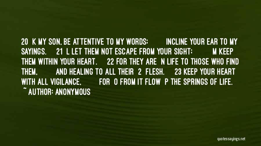 Anonymous Quotes: 20 K My Son, Be Attentive To My Words; Incline Your Ear To My Sayings. 21 L Let Them Not