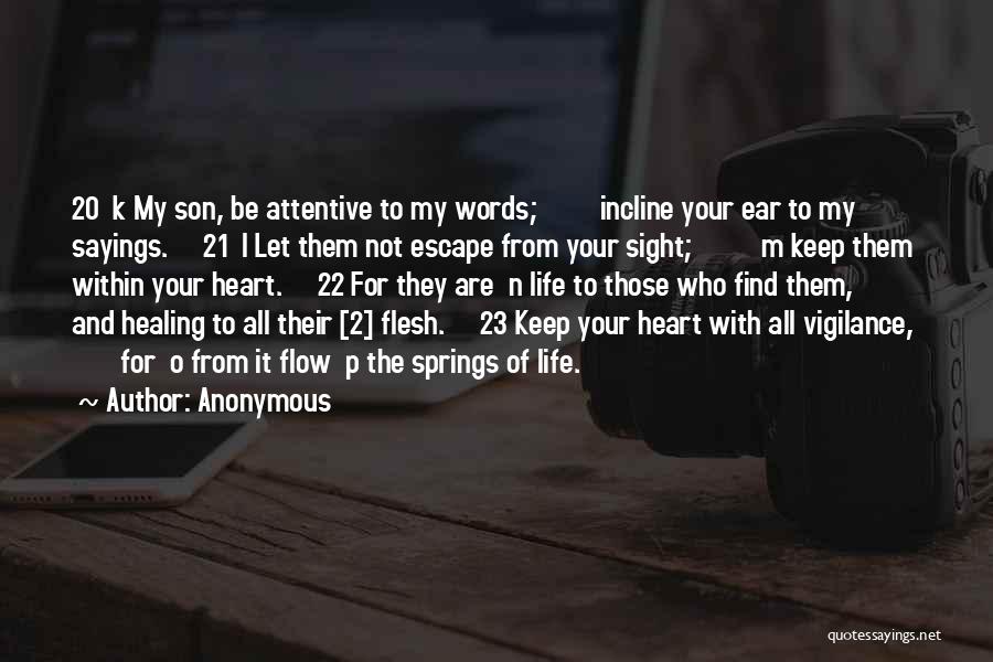 Anonymous Quotes: 20 K My Son, Be Attentive To My Words; Incline Your Ear To My Sayings. 21 L Let Them Not