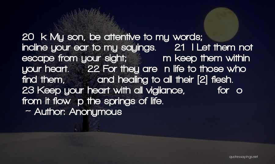 Anonymous Quotes: 20 K My Son, Be Attentive To My Words; Incline Your Ear To My Sayings. 21 L Let Them Not