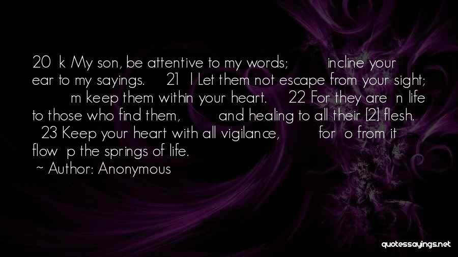 Anonymous Quotes: 20 K My Son, Be Attentive To My Words; Incline Your Ear To My Sayings. 21 L Let Them Not