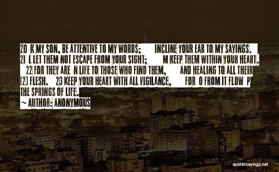Anonymous Quotes: 20 K My Son, Be Attentive To My Words; Incline Your Ear To My Sayings. 21 L Let Them Not