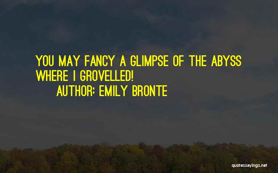Emily Bronte Quotes: You May Fancy A Glimpse Of The Abyss Where I Grovelled!
