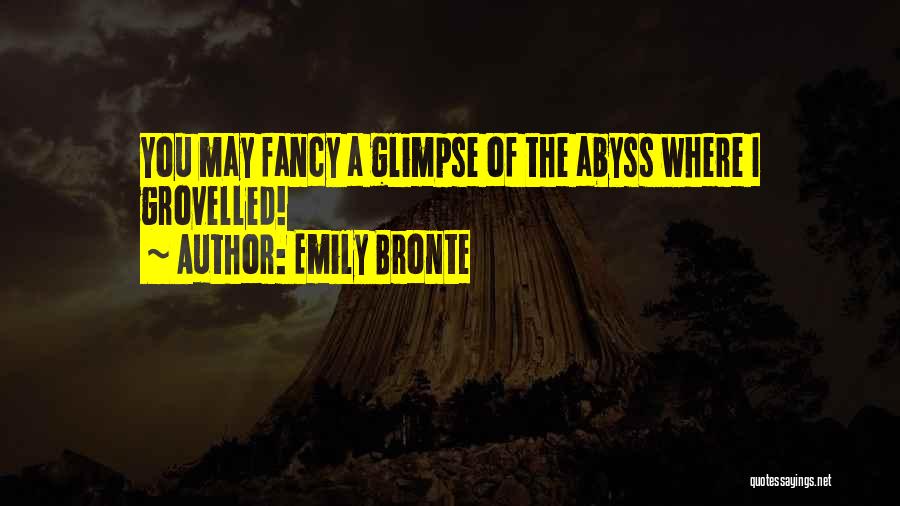 Emily Bronte Quotes: You May Fancy A Glimpse Of The Abyss Where I Grovelled!