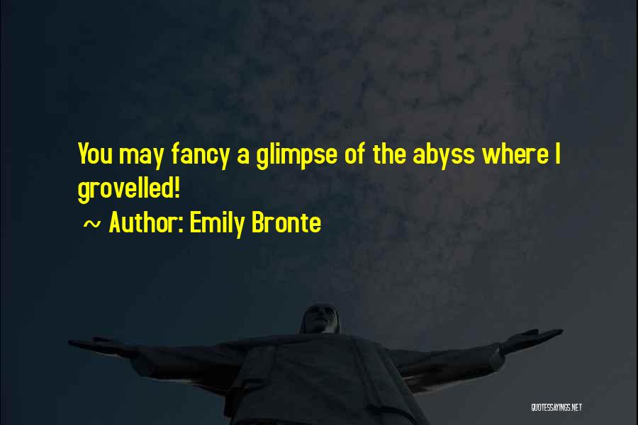 Emily Bronte Quotes: You May Fancy A Glimpse Of The Abyss Where I Grovelled!