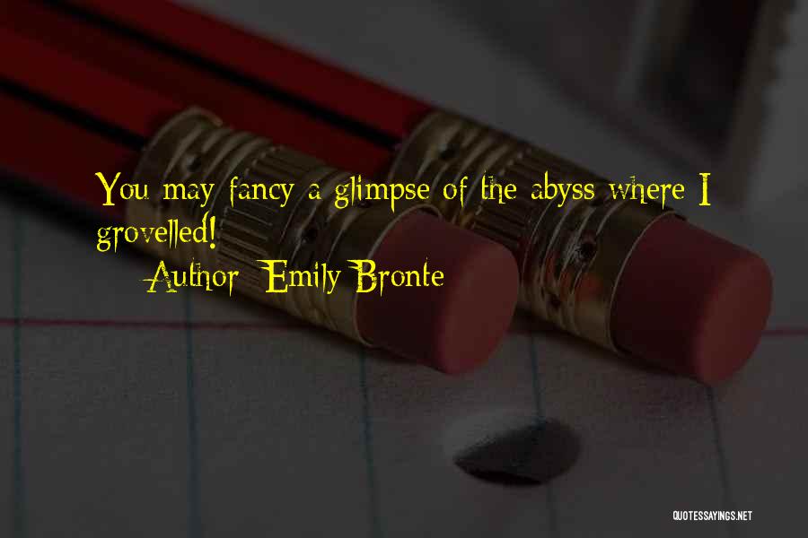 Emily Bronte Quotes: You May Fancy A Glimpse Of The Abyss Where I Grovelled!