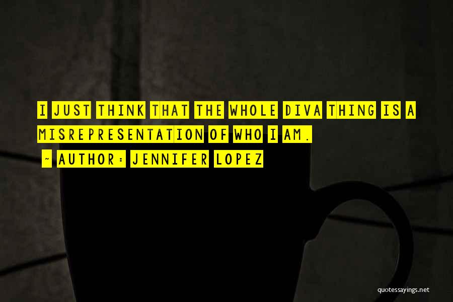 Jennifer Lopez Quotes: I Just Think That The Whole Diva Thing Is A Misrepresentation Of Who I Am.