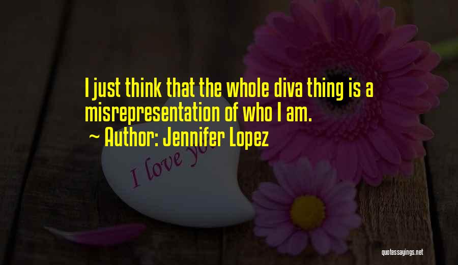 Jennifer Lopez Quotes: I Just Think That The Whole Diva Thing Is A Misrepresentation Of Who I Am.