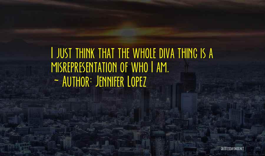 Jennifer Lopez Quotes: I Just Think That The Whole Diva Thing Is A Misrepresentation Of Who I Am.