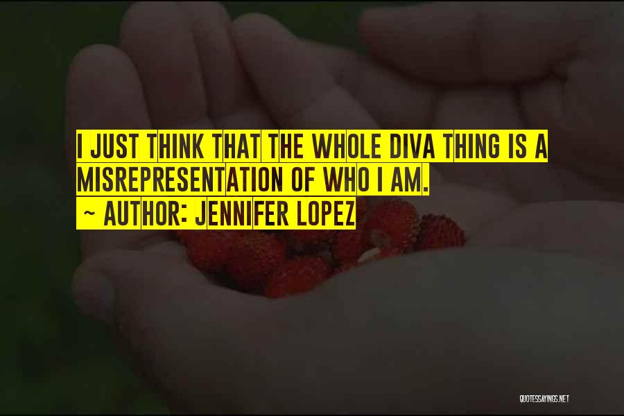 Jennifer Lopez Quotes: I Just Think That The Whole Diva Thing Is A Misrepresentation Of Who I Am.