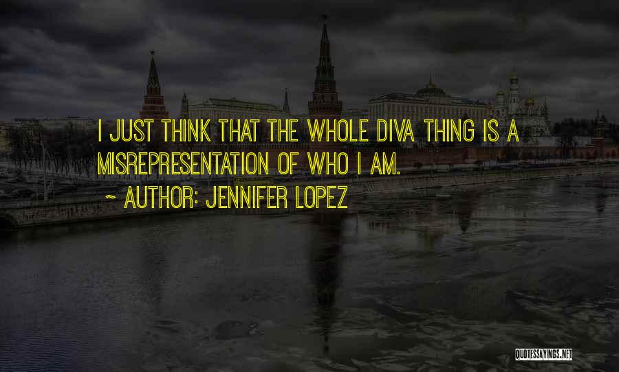 Jennifer Lopez Quotes: I Just Think That The Whole Diva Thing Is A Misrepresentation Of Who I Am.