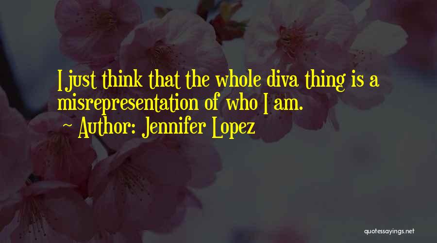 Jennifer Lopez Quotes: I Just Think That The Whole Diva Thing Is A Misrepresentation Of Who I Am.