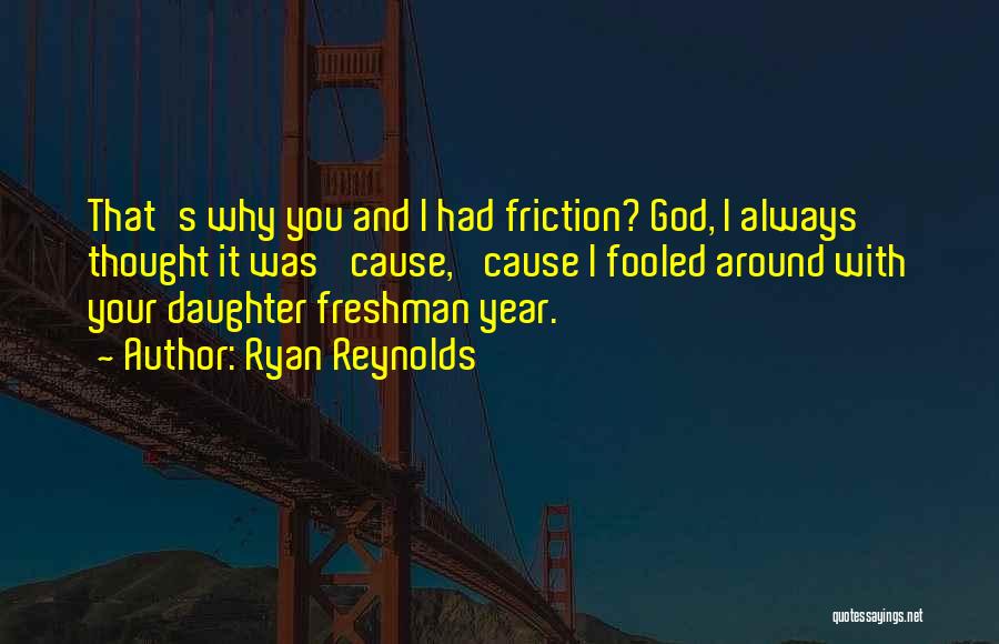 Ryan Reynolds Quotes: That's Why You And I Had Friction? God, I Always Thought It Was 'cause, 'cause I Fooled Around With Your