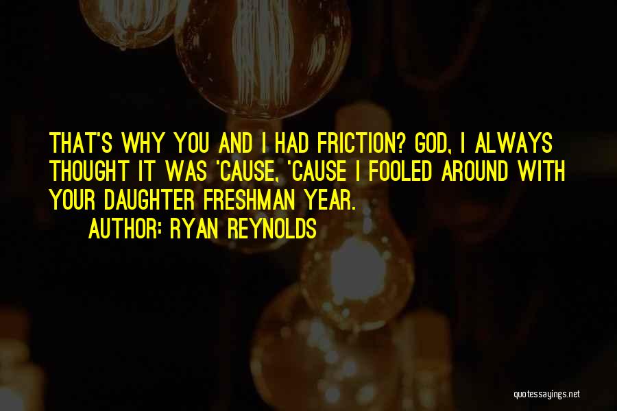 Ryan Reynolds Quotes: That's Why You And I Had Friction? God, I Always Thought It Was 'cause, 'cause I Fooled Around With Your