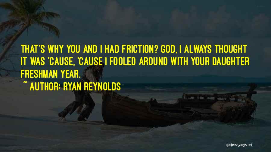 Ryan Reynolds Quotes: That's Why You And I Had Friction? God, I Always Thought It Was 'cause, 'cause I Fooled Around With Your