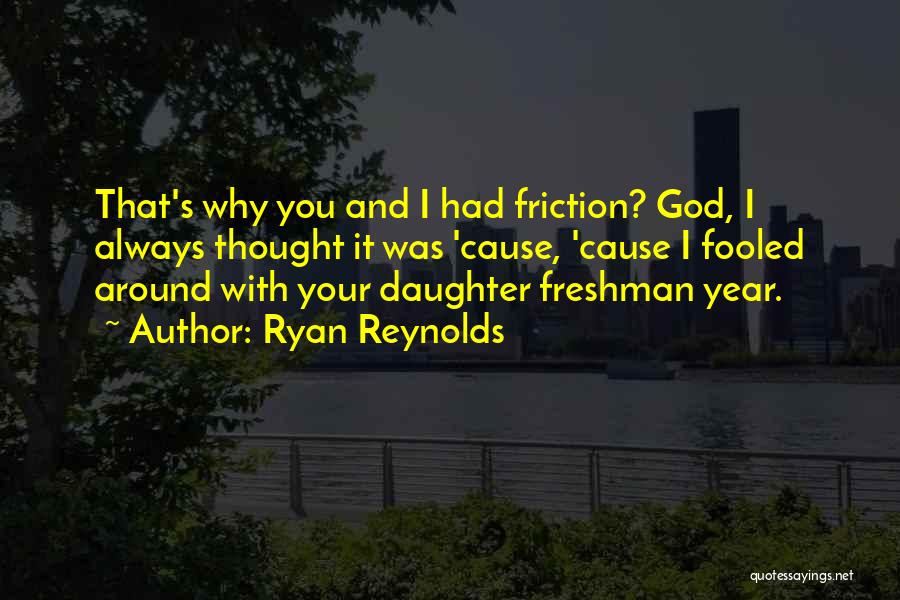 Ryan Reynolds Quotes: That's Why You And I Had Friction? God, I Always Thought It Was 'cause, 'cause I Fooled Around With Your