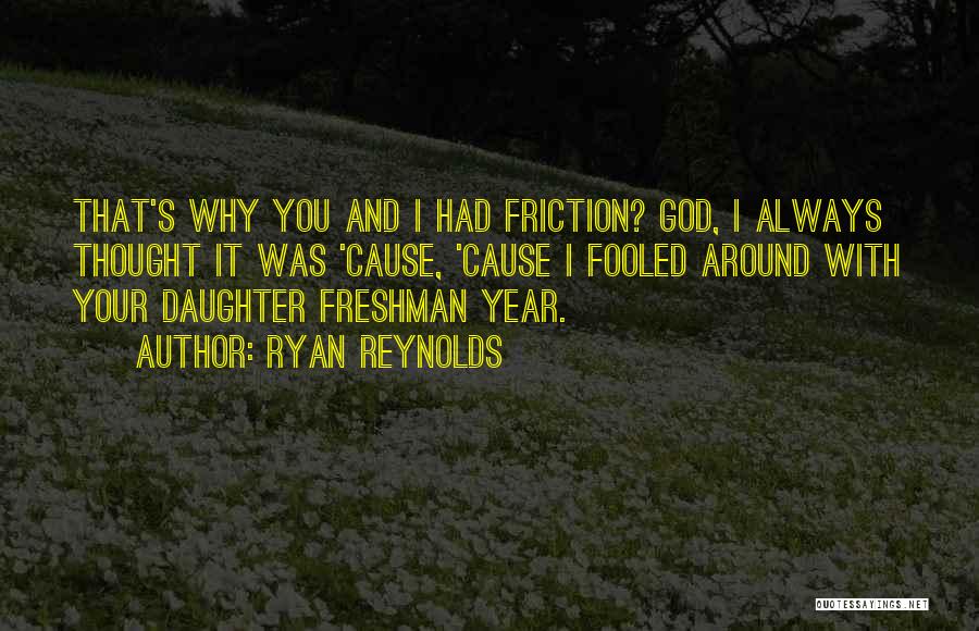 Ryan Reynolds Quotes: That's Why You And I Had Friction? God, I Always Thought It Was 'cause, 'cause I Fooled Around With Your