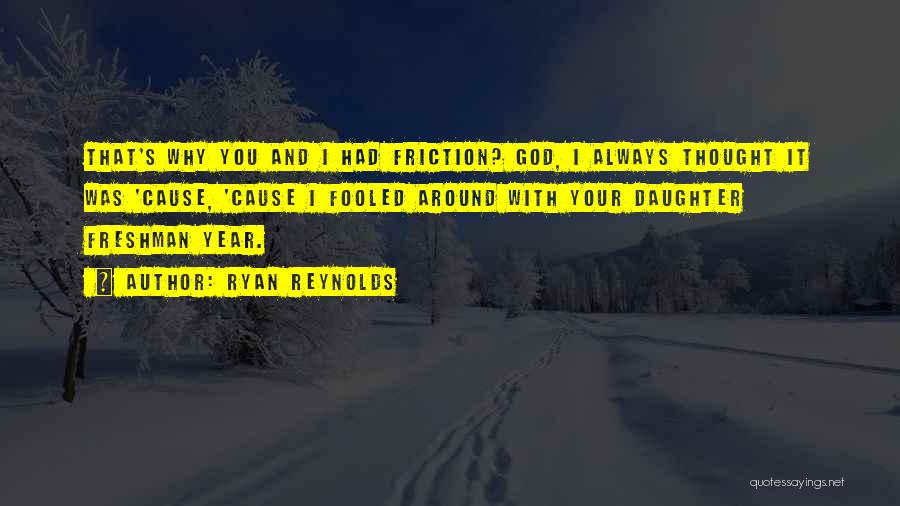 Ryan Reynolds Quotes: That's Why You And I Had Friction? God, I Always Thought It Was 'cause, 'cause I Fooled Around With Your