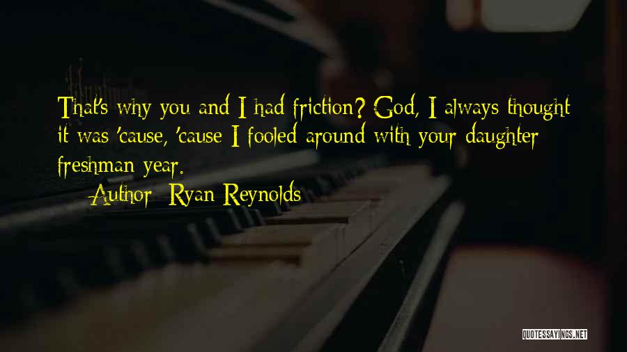 Ryan Reynolds Quotes: That's Why You And I Had Friction? God, I Always Thought It Was 'cause, 'cause I Fooled Around With Your