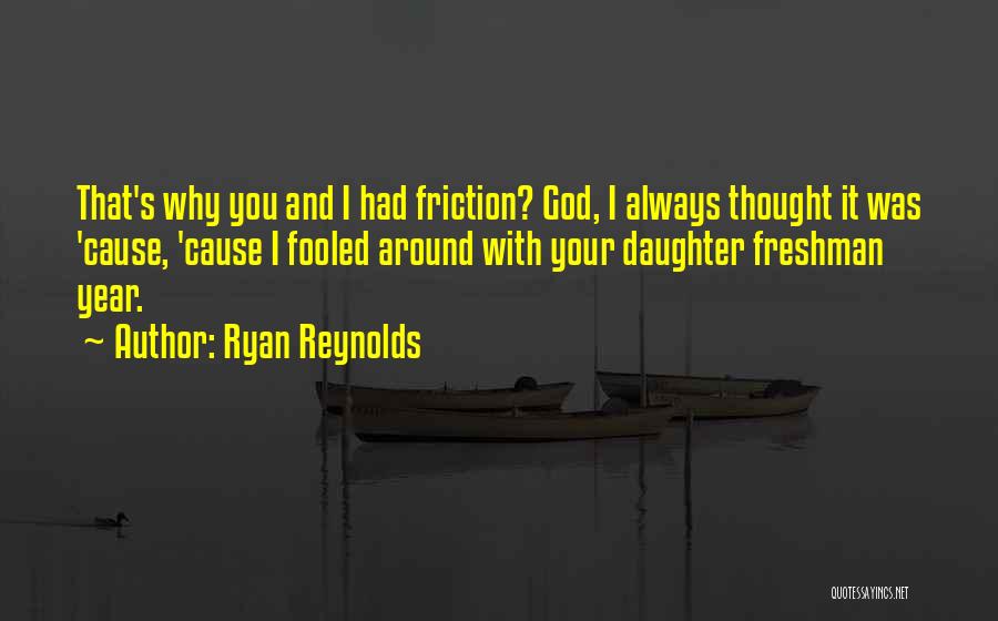 Ryan Reynolds Quotes: That's Why You And I Had Friction? God, I Always Thought It Was 'cause, 'cause I Fooled Around With Your