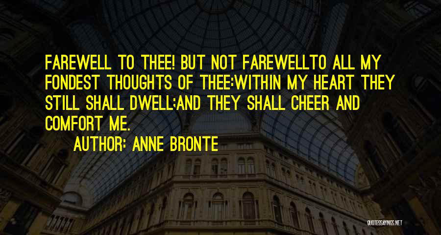 Anne Bronte Quotes: Farewell To Thee! But Not Farewellto All My Fondest Thoughts Of Thee:within My Heart They Still Shall Dwell;and They Shall