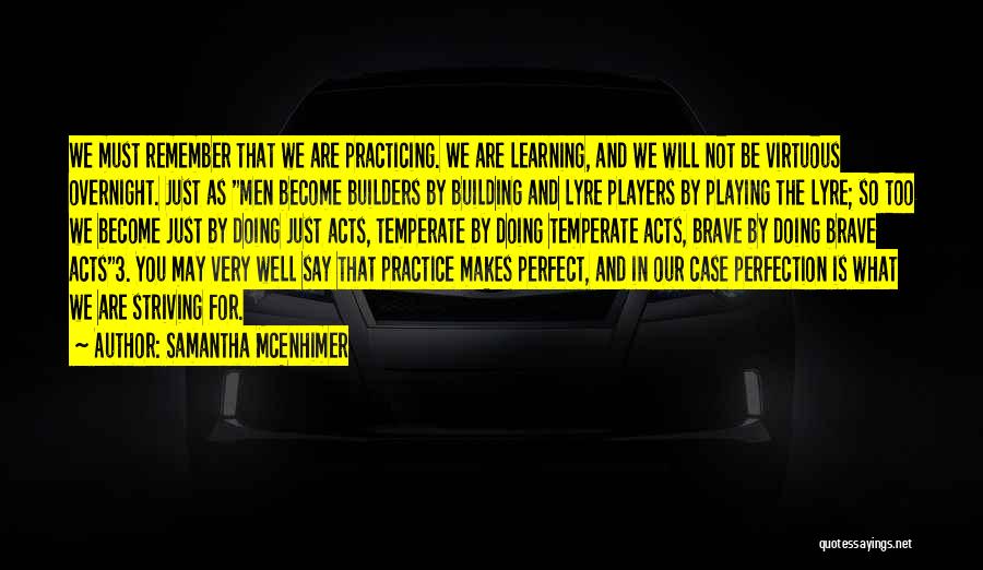 Samantha McEnhimer Quotes: We Must Remember That We Are Practicing. We Are Learning, And We Will Not Be Virtuous Overnight. Just As Men