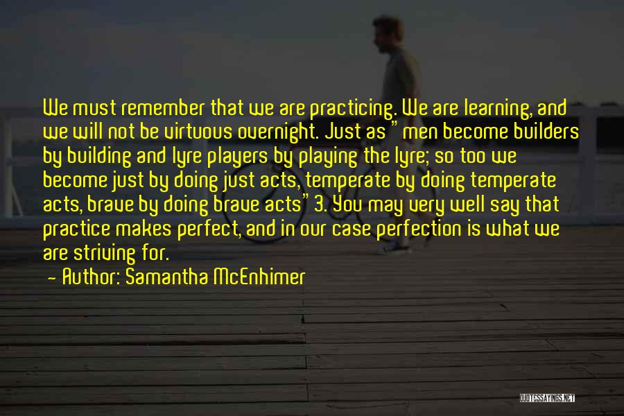 Samantha McEnhimer Quotes: We Must Remember That We Are Practicing. We Are Learning, And We Will Not Be Virtuous Overnight. Just As Men