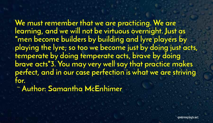 Samantha McEnhimer Quotes: We Must Remember That We Are Practicing. We Are Learning, And We Will Not Be Virtuous Overnight. Just As Men