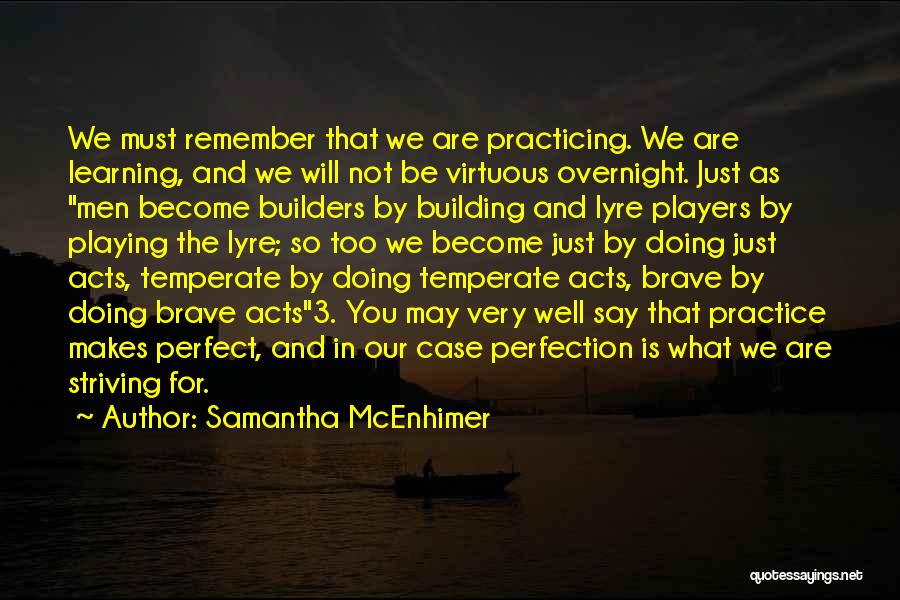 Samantha McEnhimer Quotes: We Must Remember That We Are Practicing. We Are Learning, And We Will Not Be Virtuous Overnight. Just As Men