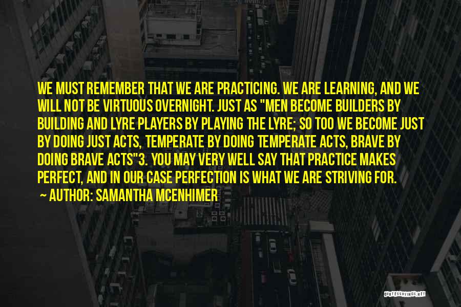 Samantha McEnhimer Quotes: We Must Remember That We Are Practicing. We Are Learning, And We Will Not Be Virtuous Overnight. Just As Men