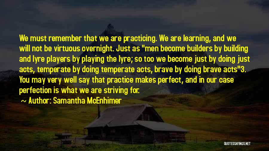 Samantha McEnhimer Quotes: We Must Remember That We Are Practicing. We Are Learning, And We Will Not Be Virtuous Overnight. Just As Men