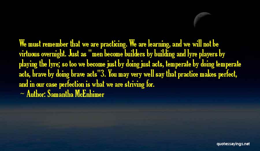 Samantha McEnhimer Quotes: We Must Remember That We Are Practicing. We Are Learning, And We Will Not Be Virtuous Overnight. Just As Men