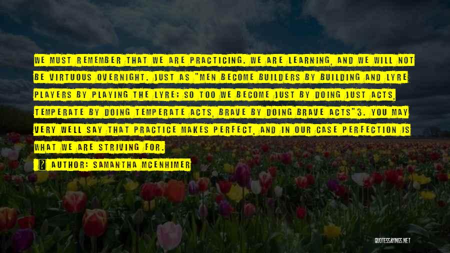 Samantha McEnhimer Quotes: We Must Remember That We Are Practicing. We Are Learning, And We Will Not Be Virtuous Overnight. Just As Men