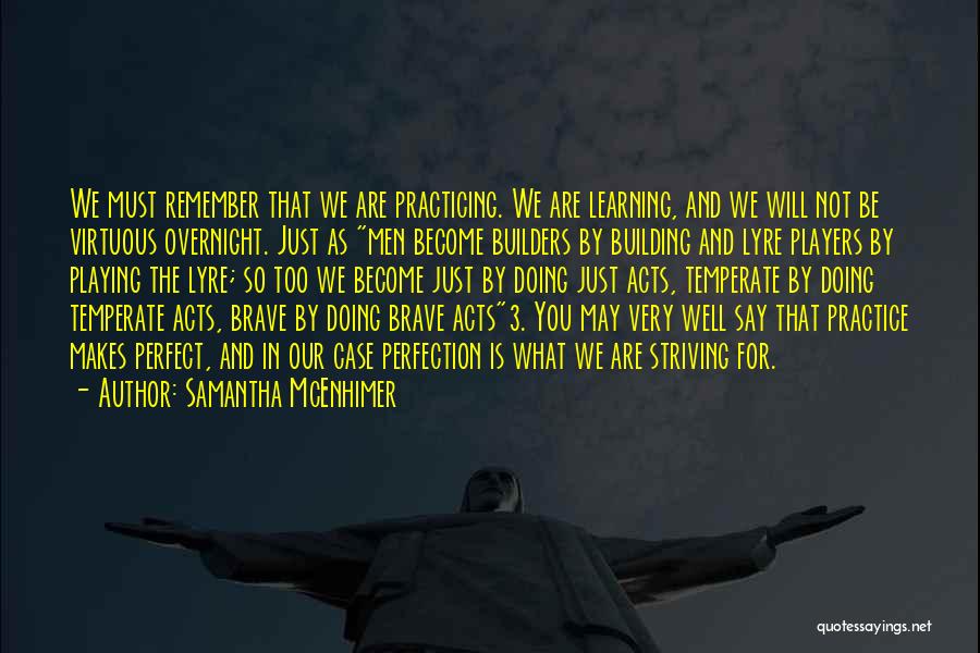 Samantha McEnhimer Quotes: We Must Remember That We Are Practicing. We Are Learning, And We Will Not Be Virtuous Overnight. Just As Men