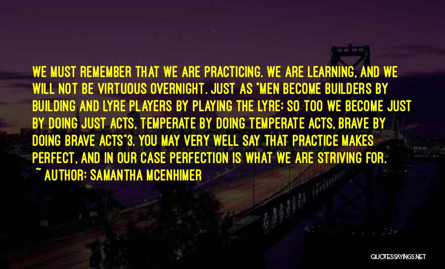 Samantha McEnhimer Quotes: We Must Remember That We Are Practicing. We Are Learning, And We Will Not Be Virtuous Overnight. Just As Men